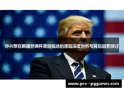孙兴慜在韩国世俱杯表现低迷的原因深度剖析与背后因素探讨 孙兴慜在韩国世俱杯表现低迷的原因深度剖析与背后因素探讨