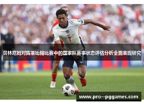 贝林厄姆对阵莱比锡比赛中的国家队赛事状态评估分析全面表现研究 贝林厄姆对阵莱比锡比赛中的国家队赛事状态评估分析全面表现研究