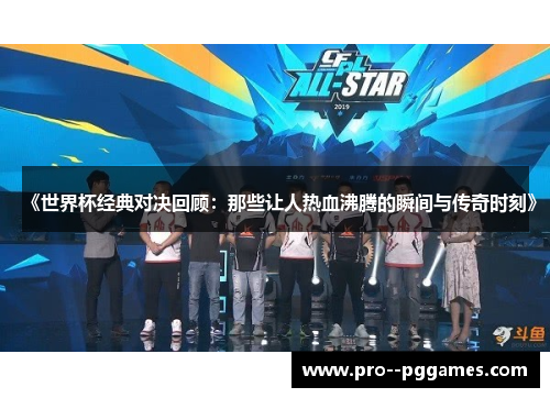 《世界杯经典对决回顾:那些让人热血沸腾的瞬间与传奇时刻》 《世界杯经典对决回顾:那些让人热血沸腾的瞬间与传奇时刻》