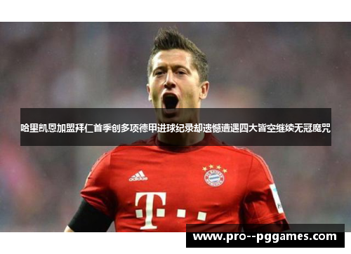 哈里凯恩加盟拜仁首季创多项德甲进球纪录却遗憾遭遇四大皆空继续无冠魔咒