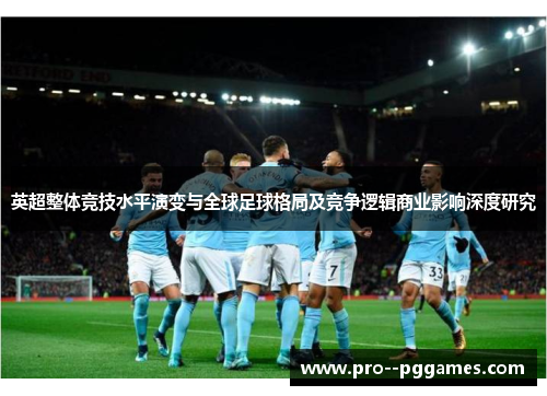 英超整体竞技水平演变与全球足球格局及竞争逻辑商业影响深度研究