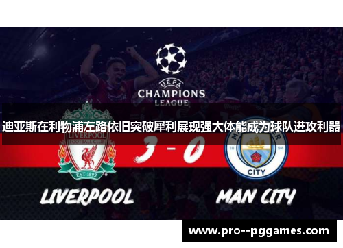 迪亚斯在利物浦左路依旧突破犀利展现强大体能成为球队进攻利器 迪亚斯在利物浦左路依旧突破犀利展现强大体能成为球队进攻利器