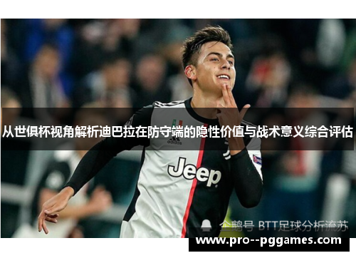 从世俱杯视角解析迪巴拉在防守端的隐性价值与战术意义综合评估