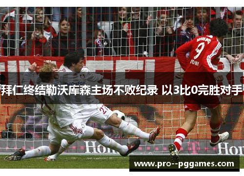 拜仁终结勒沃库森主场不败纪录 以3比0完胜对手 拜仁终结勒沃库森主场不败纪录 以3比0完胜对手
