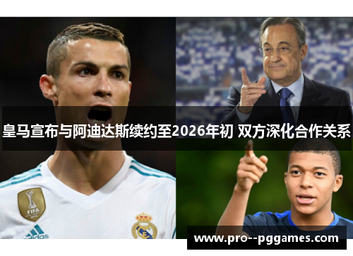 皇马宣布与阿迪达斯续约至2026年初 双方深化合作关系 皇马宣布与阿迪达斯续约至2026年初 双方深化合作关系