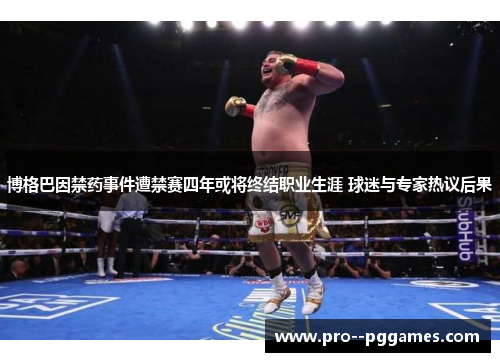 博格巴因禁药事件遭禁赛四年或将终结职业生涯 球迷与专家热议后果 博格巴因禁药事件遭禁赛四年或将终结职业生涯 球迷与专家热议后果