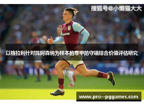 以格拉利什对阵阿森纳为样本的意甲防守端综合价值评估研究 以格拉利什对阵阿森纳为样本的意甲防守端综合价值评估研究