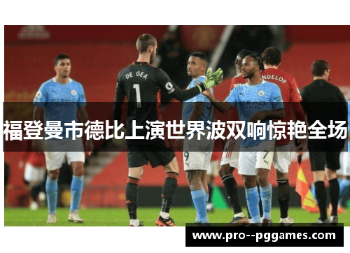 福登曼市德比上演世界波双响惊艳全场