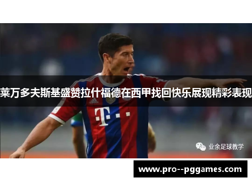 莱万多夫斯基盛赞拉什福德在西甲找回快乐展现精彩表现 莱万多夫斯基盛赞拉什福德在西甲找回快乐展现精彩表现